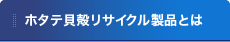 ホタテ貝殻リサイクル製品とは